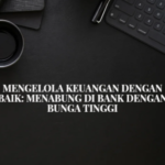 Mengelola Keuangan dengan Baik: Menabung di Bank dengan Bunga Tinggi